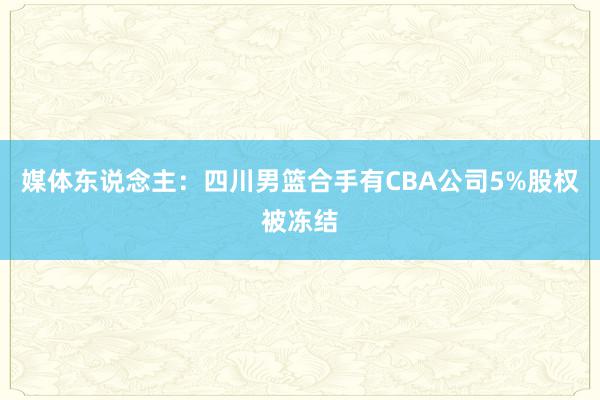 媒体东说念主：四川男篮合手有CBA公司5%股权被冻结