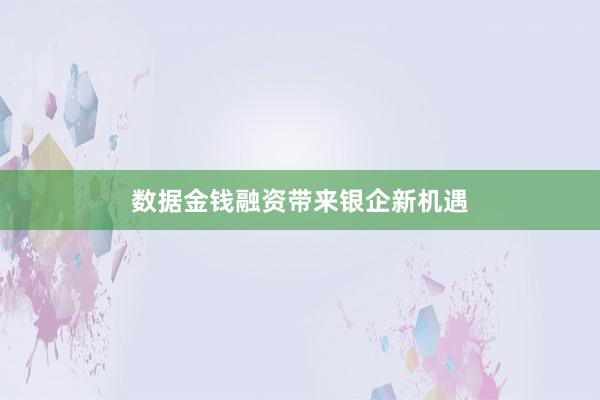 数据金钱融资带来银企新机遇