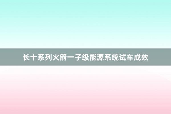 长十系列火箭一子级能源系统试车成效