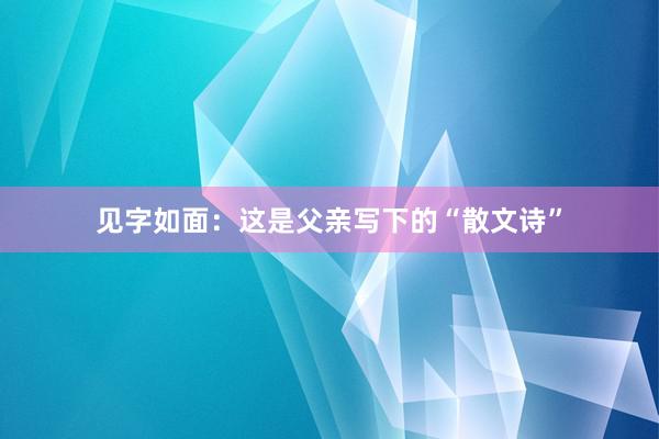 见字如面：这是父亲写下的“散文诗”