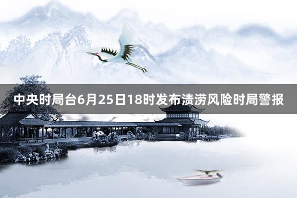 中央时局台6月25日18时发布渍涝风险时局警报