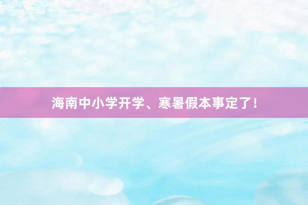 海南中小学开学、寒暑假本事定了！