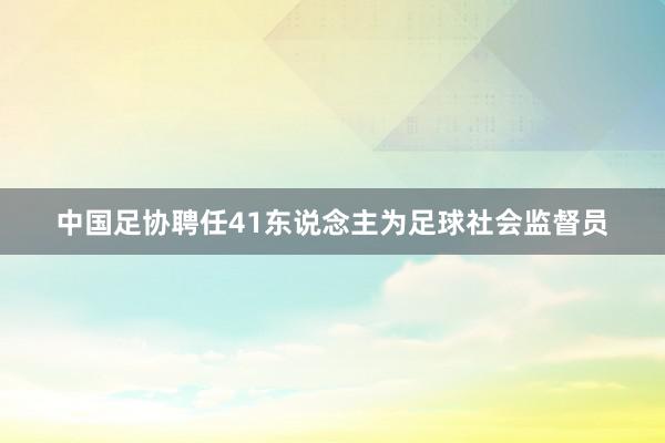 中国足协聘任41东说念主为足球社会监督员