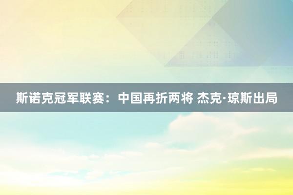 斯诺克冠军联赛：中国再折两将 杰克·琼斯出局