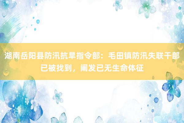 湖南岳阳县防汛抗旱指令部：毛田镇防汛失联干部已被找到，阐发已无生命体征