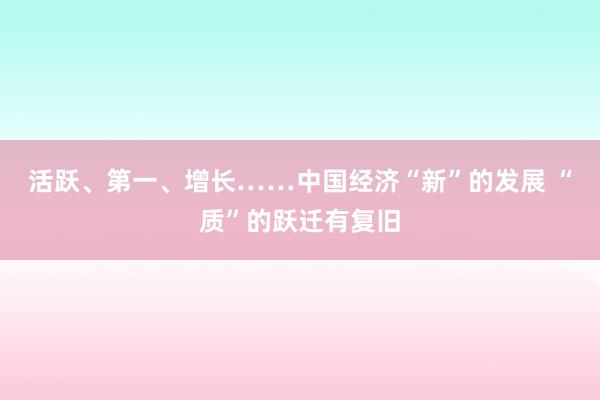 活跃、第一、增长……中国经济“新”的发展 “质”的跃迁有复旧