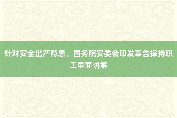 针对安全出产隐患，国务院安委会印发奉告撑持职工里面讲解