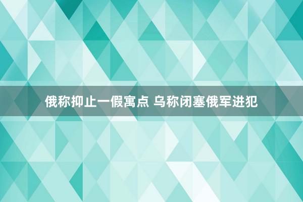 俄称抑止一假寓点 乌称闭塞俄军进犯