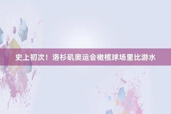 史上初次！洛杉矶奥运会橄榄球场里比游水