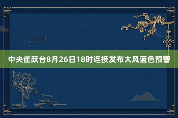 中央雀跃台8月26日18时连接发布大风蓝色预警