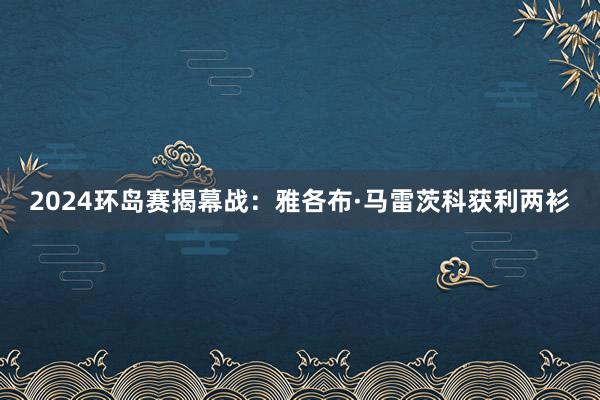 2024环岛赛揭幕战：雅各布·马雷茨科获利两衫