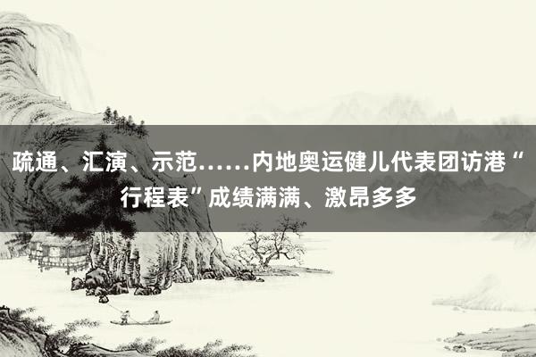 疏通、汇演、示范……内地奥运健儿代表团访港“行程表”成绩满满、激昂多多