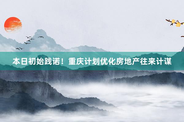 本日初始践诺！重庆计划优化房地产往来计谋