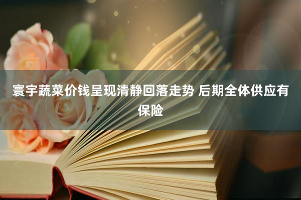 寰宇蔬菜价钱呈现清静回落走势 后期全体供应有保险