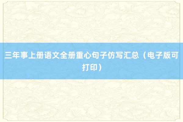 三年事上册语文全册重心句子仿写汇总（电子版可打印）