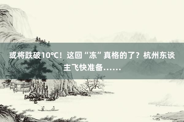 或将跌破10℃！这回“冻”真格的了？杭州东谈主飞快准备……