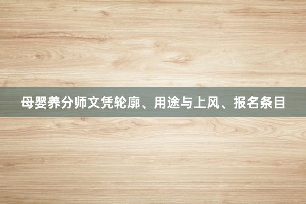 母婴养分师文凭轮廓、用途与上风、报名条目