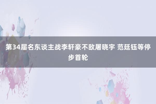 第34届名东谈主战李轩豪不敌屠晓宇 范廷钰等停步首轮