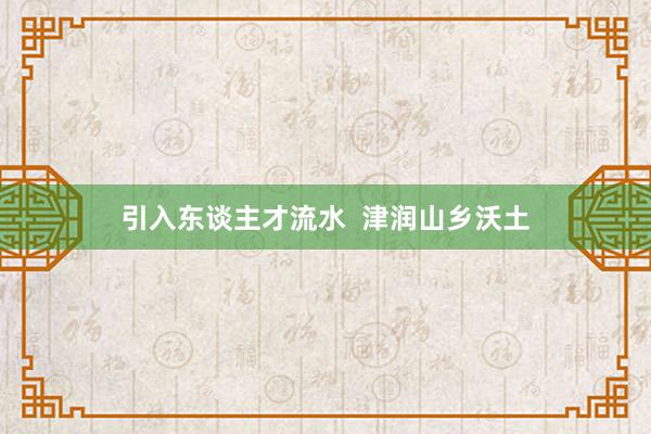 引入东谈主才流水  津润山乡沃土