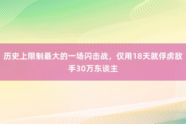 历史上限制最大的一场闪击战，仅用18天就俘虏敌手30万东谈主