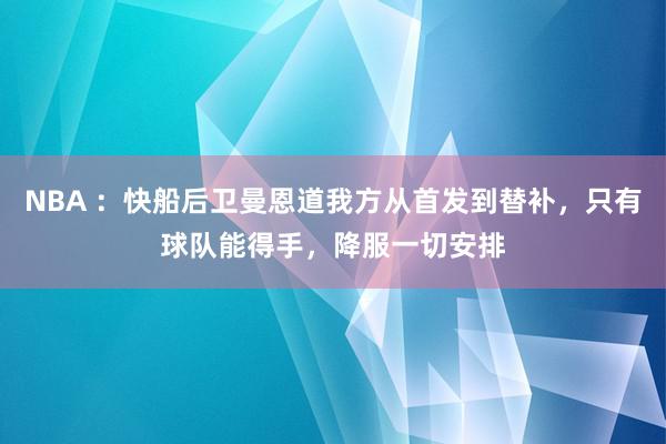 NBA ：快船后卫曼恩道我方从首发到替补，只有球队能得手，降服一切安排